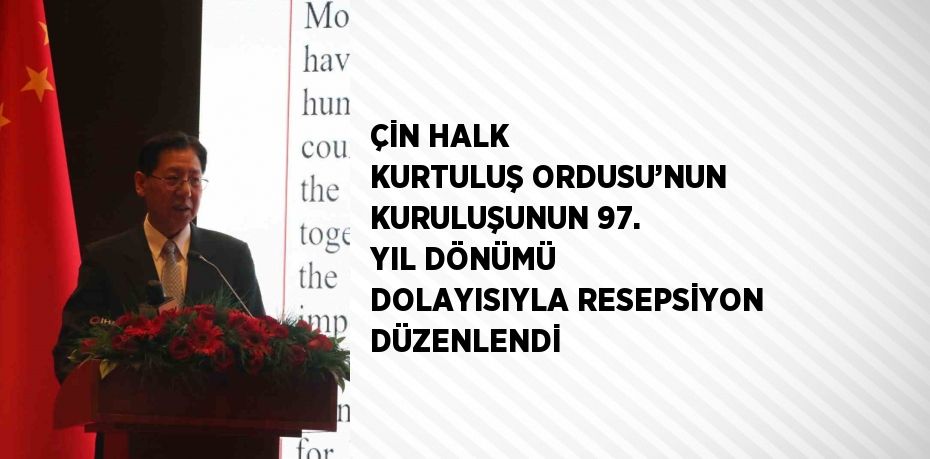 ÇİN HALK KURTULUŞ ORDUSU’NUN KURULUŞUNUN 97. YIL DÖNÜMÜ DOLAYISIYLA RESEPSİYON DÜZENLENDİ