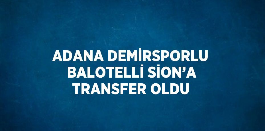 ADANA DEMİRSPORLU BALOTELLİ SİON’A TRANSFER OLDU