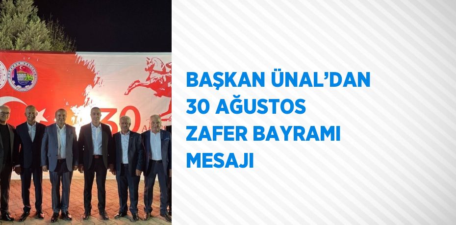 BAŞKAN ÜNAL’DAN 30 AĞUSTOS ZAFER BAYRAMI MESAJI