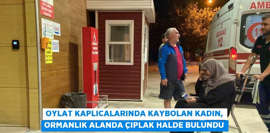 OYLAT KAPLICALARINDA KAYBOLAN KADIN, ORMANLIK ALANDA ÇIPLAK HALDE BULUNDU