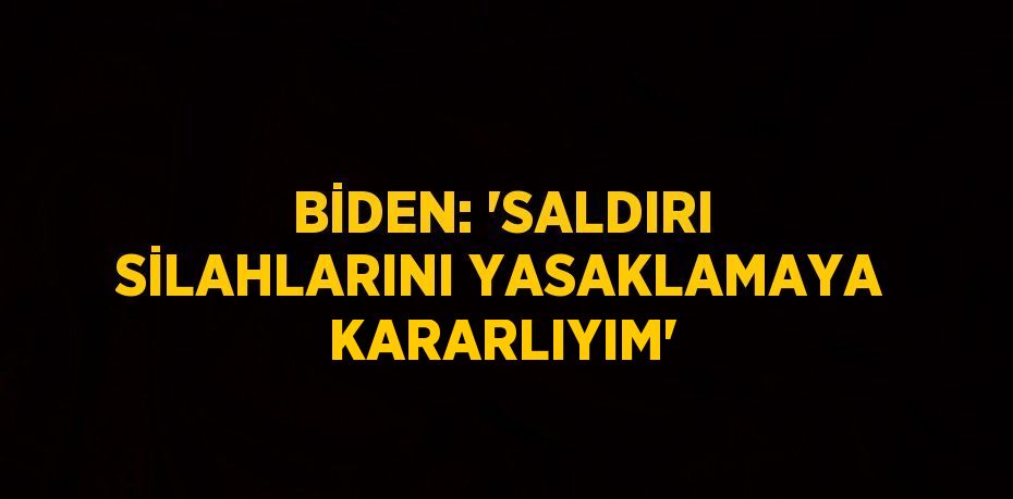 BİDEN: 'SALDIRI SİLAHLARINI YASAKLAMAYA KARARLIYIM'