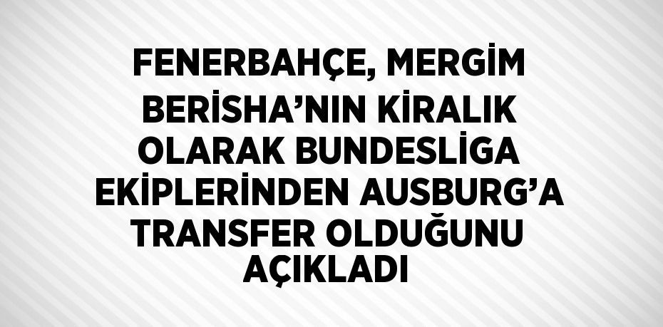 FENERBAHÇE, MERGİM BERİSHA’NIN KİRALIK OLARAK BUNDESLİGA EKİPLERİNDEN AUSBURG’A TRANSFER OLDUĞUNU AÇIKLADI