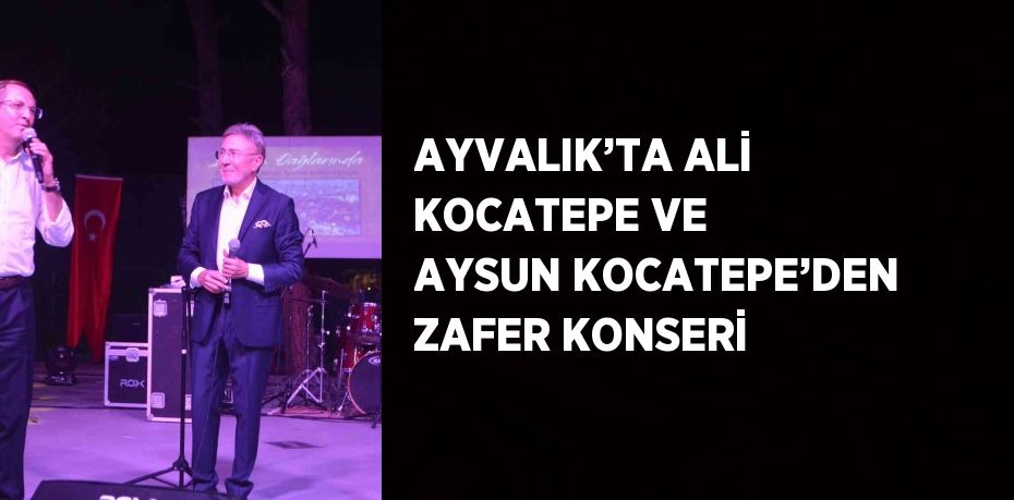 AYVALIK’TA ALİ KOCATEPE VE AYSUN KOCATEPE’DEN ZAFER KONSERİ