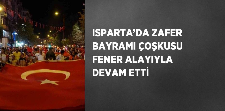ISPARTA’DA ZAFER BAYRAMI ÇOŞKUSU FENER ALAYIYLA DEVAM ETTİ