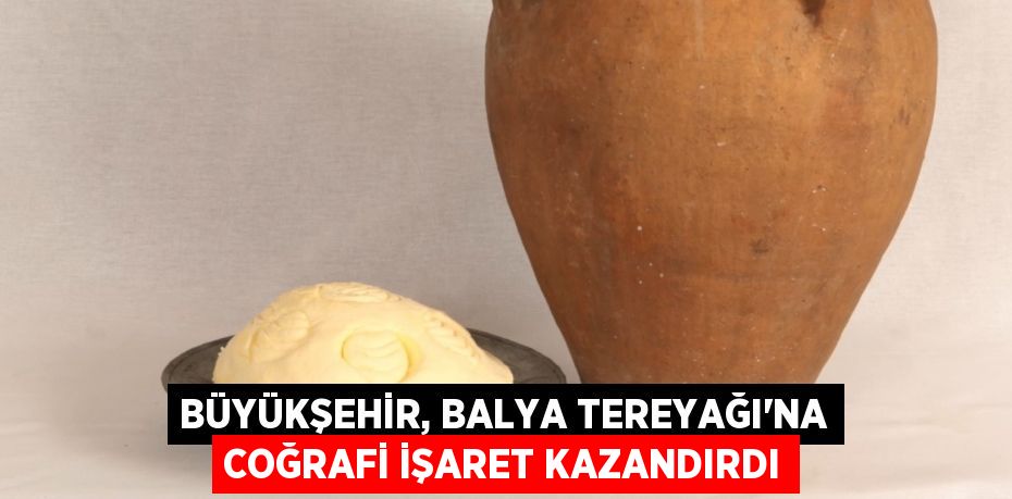 Büyükşehir, Balya Tereyağı’na Coğrafi İşaret kazandırdı