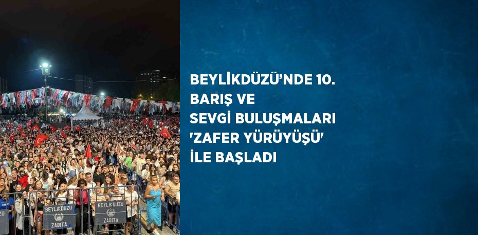 BEYLİKDÜZÜ’NDE 10. BARIŞ VE SEVGİ BULUŞMALARI 'ZAFER YÜRÜYÜŞÜ' İLE BAŞLADI