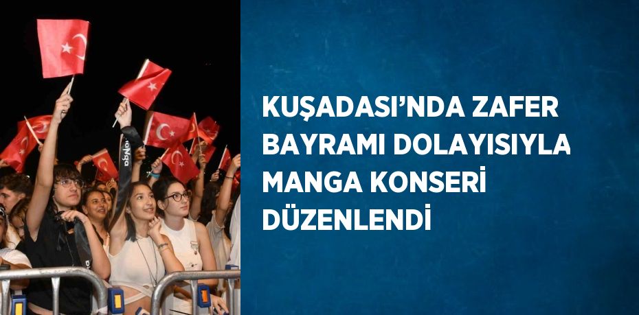 KUŞADASI’NDA ZAFER BAYRAMI DOLAYISIYLA MANGA KONSERİ DÜZENLENDİ