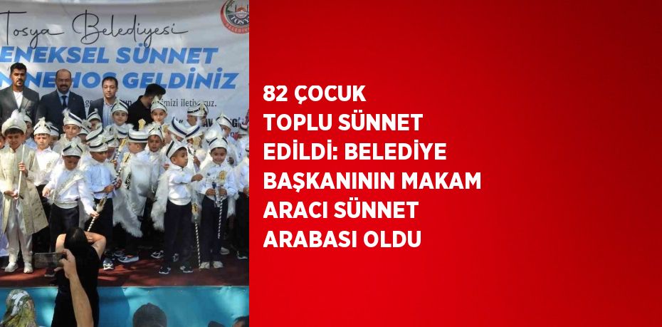 82 ÇOCUK TOPLU SÜNNET EDİLDİ: BELEDİYE BAŞKANININ MAKAM ARACI SÜNNET ARABASI OLDU