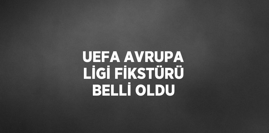 UEFA AVRUPA LİGİ FİKSTÜRÜ BELLİ OLDU