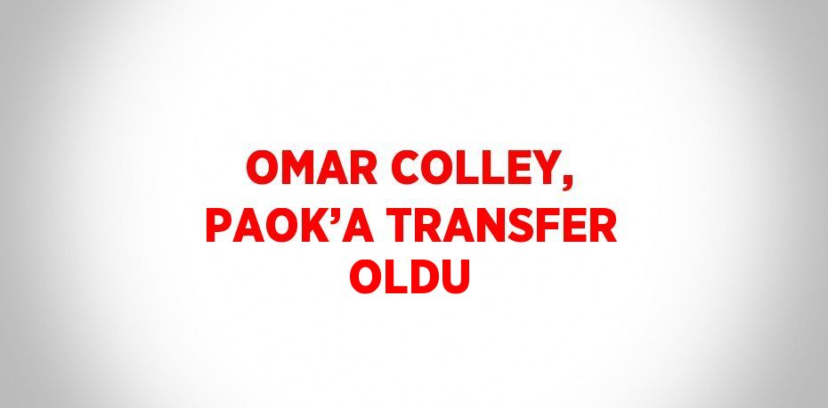 OMAR COLLEY, PAOK’A TRANSFER OLDU