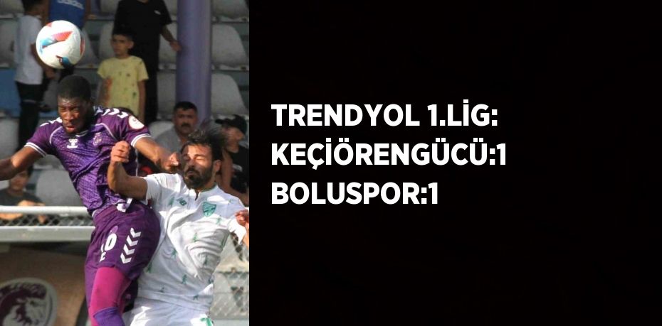 TRENDYOL 1.LİG: KEÇİÖRENGÜCÜ:1 BOLUSPOR:1