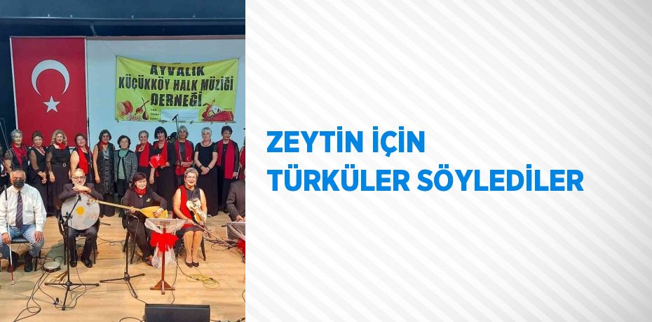 ZEYTİN İÇİN TÜRKÜLER SÖYLEDİLER