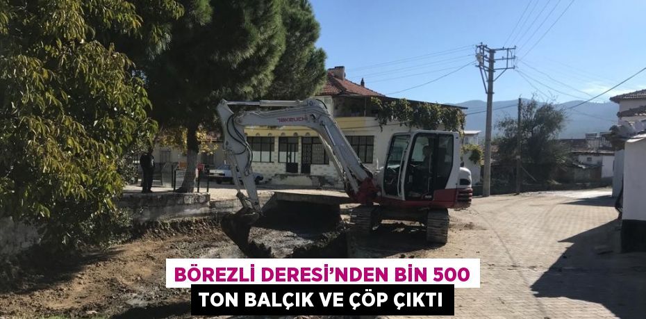 BÖREZLİ DERESİ’NDEN BİN 500 TON BALÇIK VE ÇÖP ÇIKTI