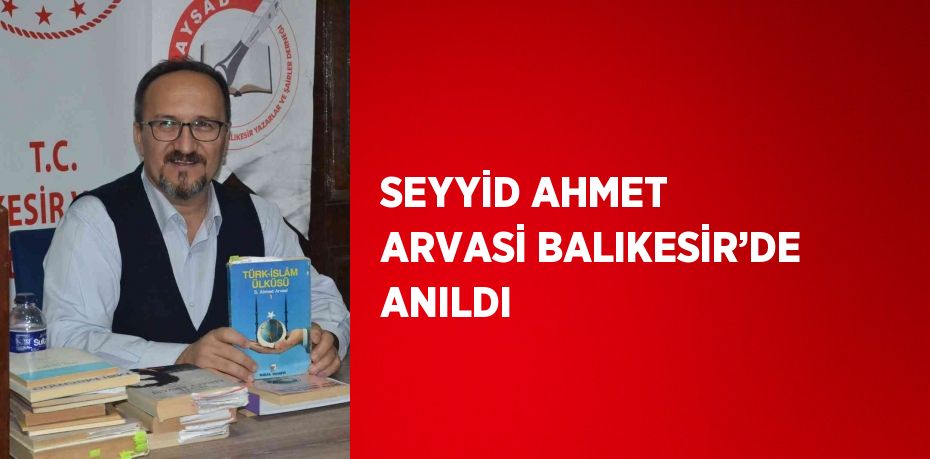 SEYYİD AHMET ARVASİ BALIKESİR’DE ANILDI