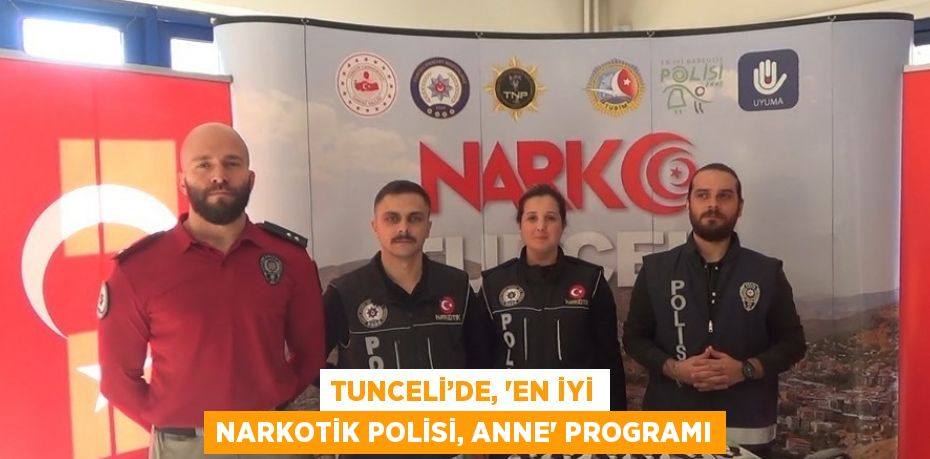 TUNCELİ’DE, 'EN İYİ NARKOTİK POLİSİ, ANNE' PROGRAMI