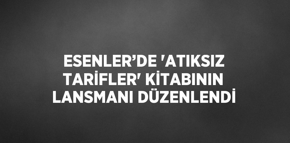 ESENLER’DE 'ATIKSIZ TARİFLER' KİTABININ LANSMANI DÜZENLENDİ