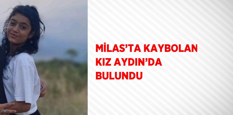 MİLAS’TA KAYBOLAN KIZ AYDIN’DA BULUNDU