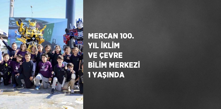 MERCAN 100. YIL İKLİM VE ÇEVRE BİLİM MERKEZİ 1 YAŞINDA