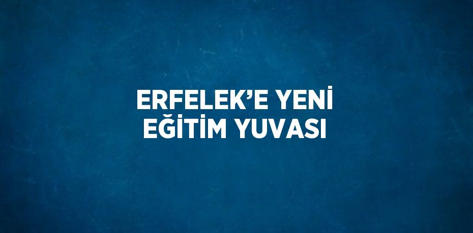 ERFELEK’E YENİ EĞİTİM YUVASI