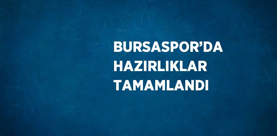 BURSASPOR’DA HAZIRLIKLAR TAMAMLANDI