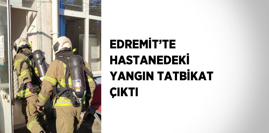EDREMİT’TE HASTANEDEKİ YANGIN TATBİKAT ÇIKTI