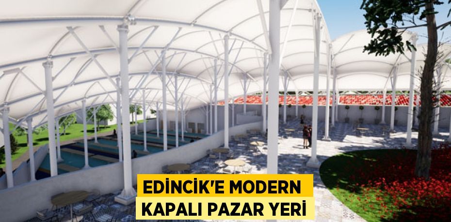 EDİNCİK’E MODERN  KAPALI PAZAR YERİ