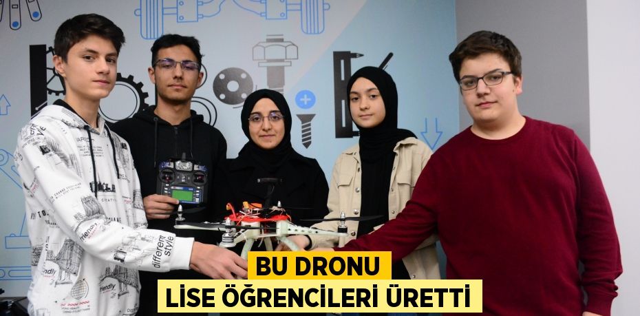 Bu dronu lise öğrencileri üretti