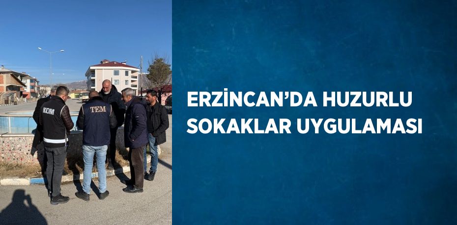 ERZİNCAN’DA HUZURLU SOKAKLAR UYGULAMASI