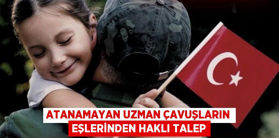 ATANAMAYAN UZMAN ÇAVUŞLARIN EŞLERİNDEN HAKLI TALEP