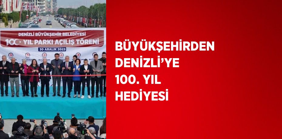 BÜYÜKŞEHİRDEN DENİZLİ’YE 100. YIL HEDİYESİ