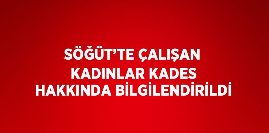 SÖĞÜT’TE ÇALIŞAN KADINLAR KADES HAKKINDA BİLGİLENDİRİLDİ