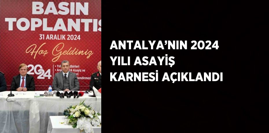 ANTALYA’NIN 2024 YILI ASAYİŞ KARNESİ AÇIKLANDI