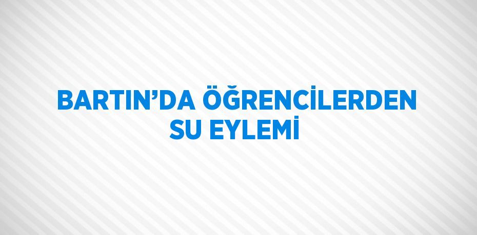 BARTIN’DA ÖĞRENCİLERDEN SU EYLEMİ