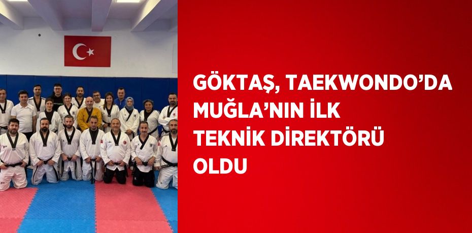 GÖKTAŞ, TAEKWONDO’DA MUĞLA’NIN İLK TEKNİK DİREKTÖRÜ OLDU