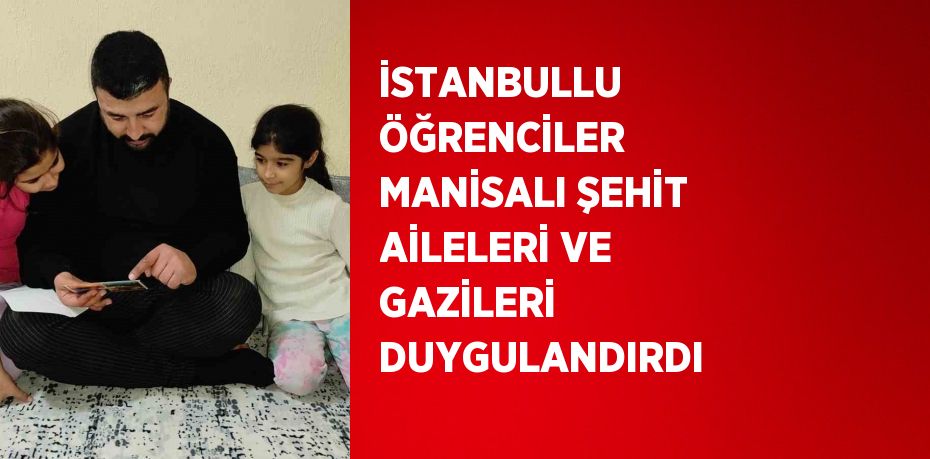 İSTANBULLU ÖĞRENCİLER MANİSALI ŞEHİT AİLELERİ VE GAZİLERİ DUYGULANDIRDI