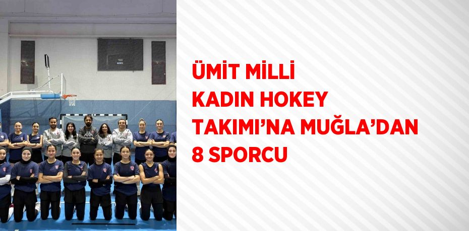 ÜMİT MİLLİ KADIN HOKEY TAKIMI’NA MUĞLA’DAN 8 SPORCU