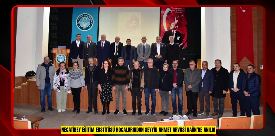 NECATİBEY EĞİTİM ENSTİTÜSÜ HOCALARINDAN SEYYİD AHMET ARVASİ BAÜN’DE ANILDI