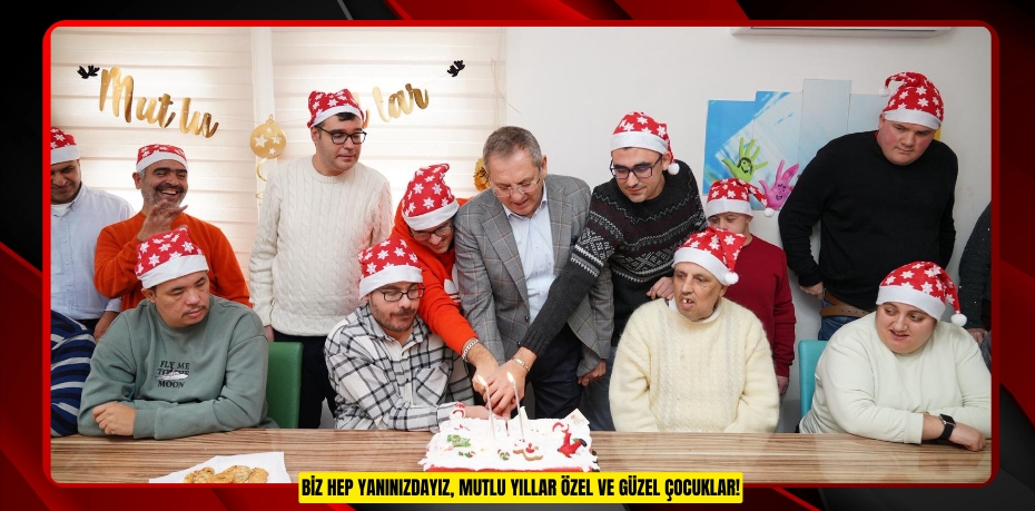 BİZ HEP YANINIZDAYIZ, MUTLU YILLAR ÖZEL VE GÜZEL ÇOCUKLAR!