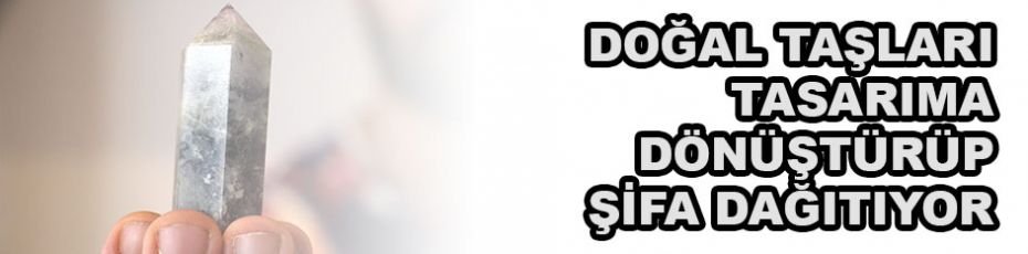 Doğal taşları tasarıma dönüştürerek şifa dağıtıyor
