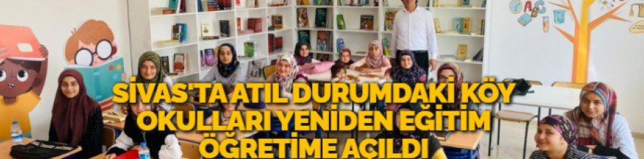 SİVAS'TA ATIL DURUMDAKİ KÖY OKULLARI YENİDEN EĞİTİM ÖĞRETİME AÇILDI