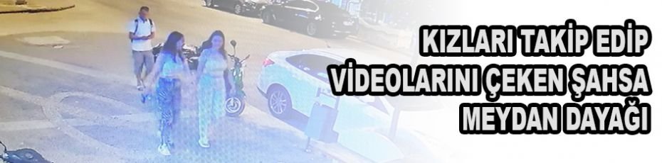 Genç kızları takip edip videolarını çeken şüpheliye meydan dayağı