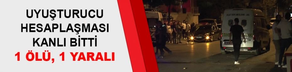 Uyuşturucu hesaplaşması kanlı bitti: 1 ölü, 1 yaralı