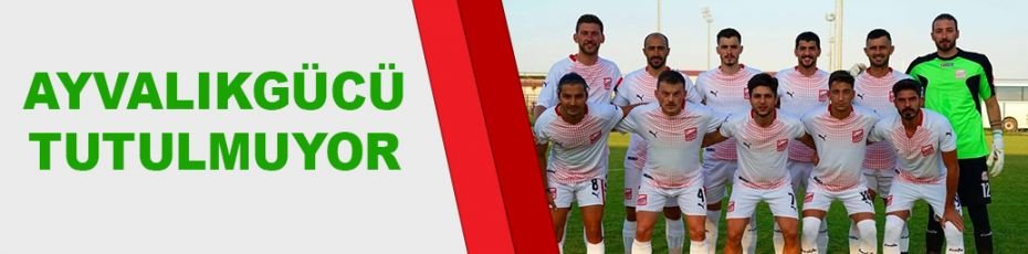 AYVALIKGÜCÜ TUTULMUYOR