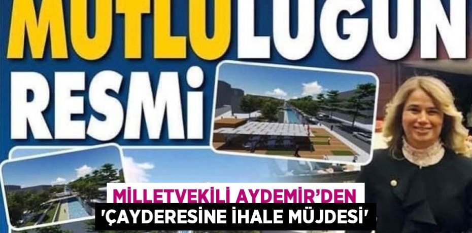 MİLLETVEKİLİ AYDEMİR’DEN 'ÇAYDERESİNE İHALE MÜJDESİ'