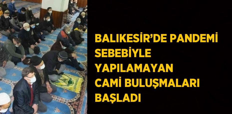 BALIKESİR’DE PANDEMİ SEBEBİYLE YAPILAMAYAN CAMİ BULUŞMALARI BAŞLADI
