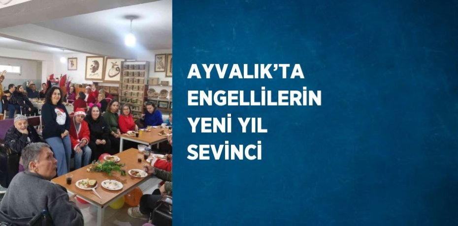 AYVALIK’TA ENGELLİLERİN YENİ YIL SEVİNCİ