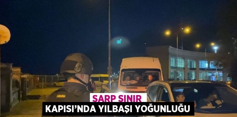 SARP SINIR KAPISI’NDA YILBAŞI YOĞUNLUĞU