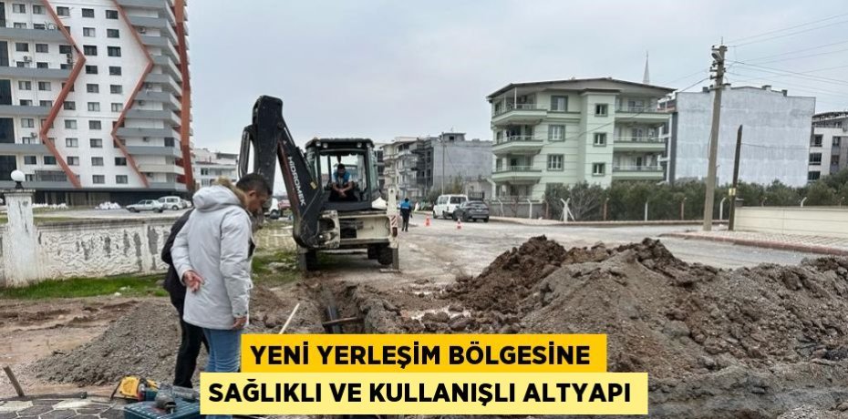 YENİ YERLEŞİM BÖLGESİNE SAĞLIKLI VE KULLANIŞLI ALTYAPI