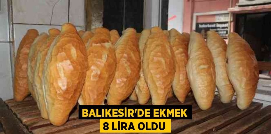 Balıkesir'de Ekmek 8 lira oldu
