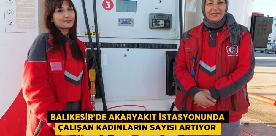 Balıkesir’de akaryakıt istasyonunda çalışan kadınların sayısı artıyor